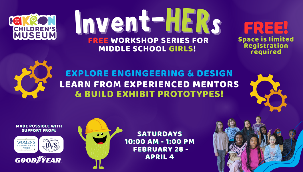 “Promotional graphic for Invent-HERs, a free engineering and design workshop series for middle school girls at Akron Children’s Museum. Sessions run Saturdays, 10:00 a.m.–1:00 p.m., February 28 through April 4. Text notes space is limited and registration is required. The image features colorful gears, a cartoon Monster character in a hard hat, and a photo of smiling middle school girls.”